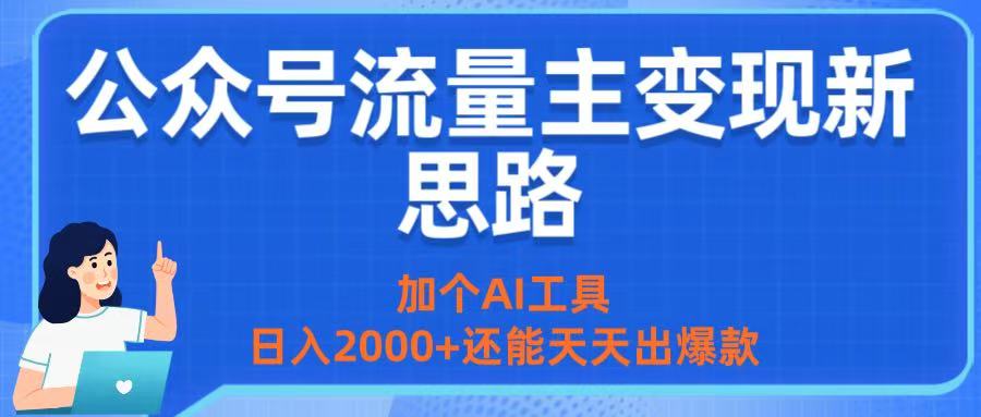 公众号流量主变现新思路：加个AI工具，日入2000+还能天天出爆款-芸启轻创