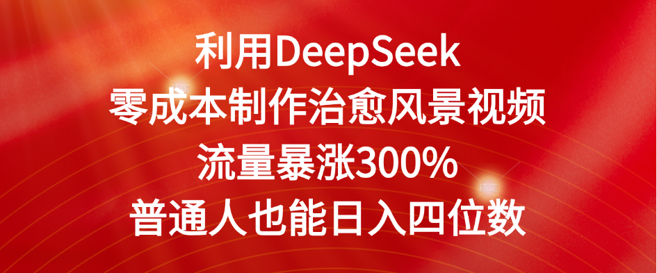 利用DeepSeek零成本制作治愈风景视频，流量暴涨300%。普通人也能日入四位数-芸启轻创