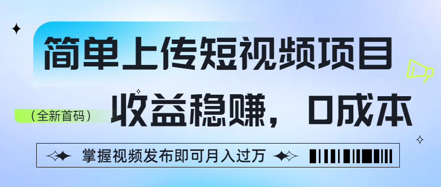 简单上传短视频项目，收益稳赚，0成本，掌握视频发布即可月入过万-芸启轻创