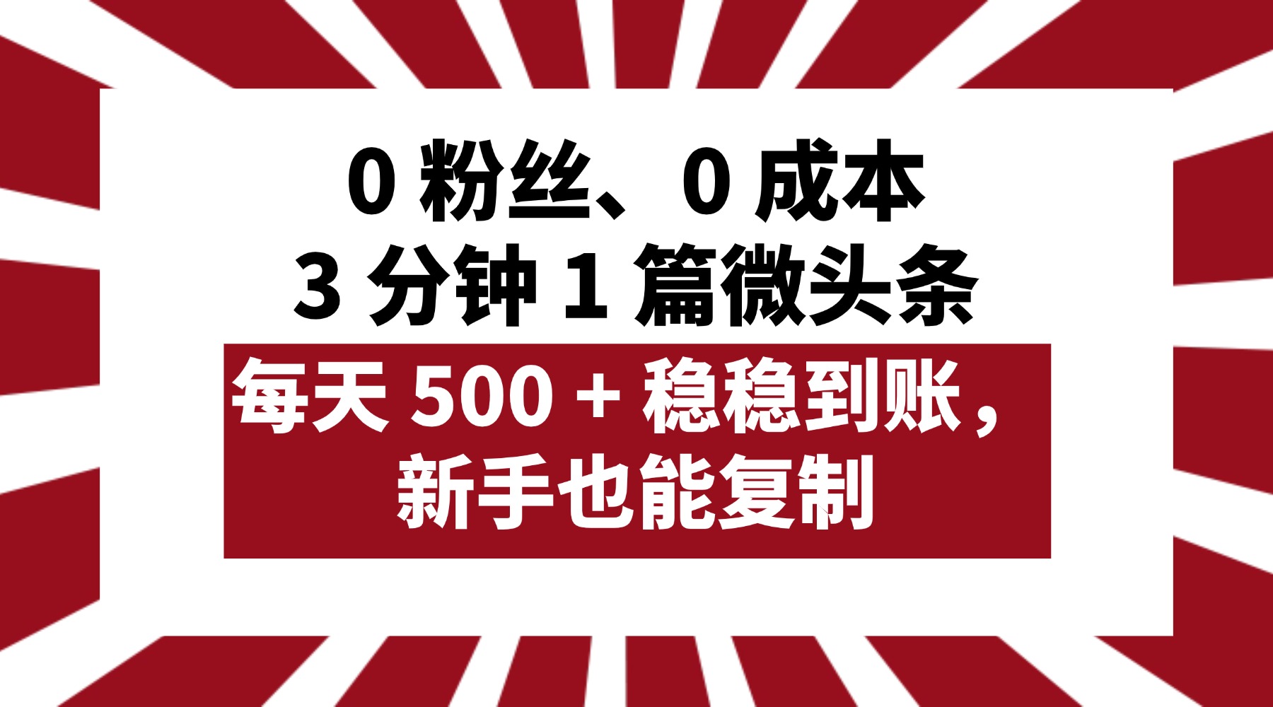 0 粉丝、0 成本，3 分钟 1 篇微头条，每天 500 + 稳稳到账，新手也能复制！-芸启轻创