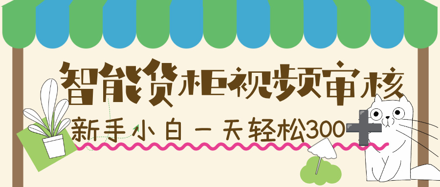 智能货柜视频审核，几秒一单，多劳多得，新人小白一天轻松 300+，零门槛！-芸启轻创