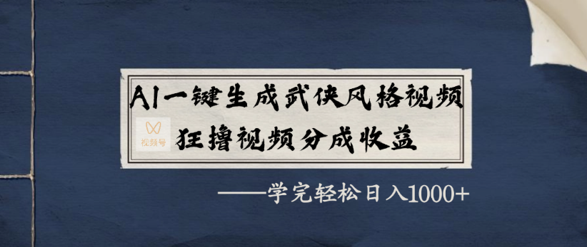 AI一键生成武侠风格视频，狂撸视频号分成收益，学完轻轻松松日入1000+-芸启轻创
