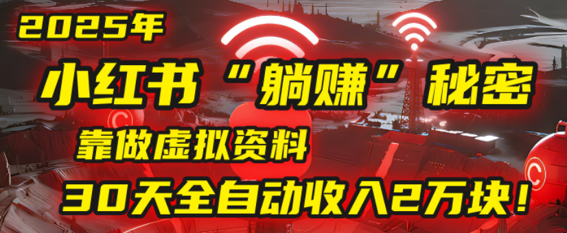 2025小红书虚拟项目，靠做虚拟资料30天全自动收入2万块-芸启轻创