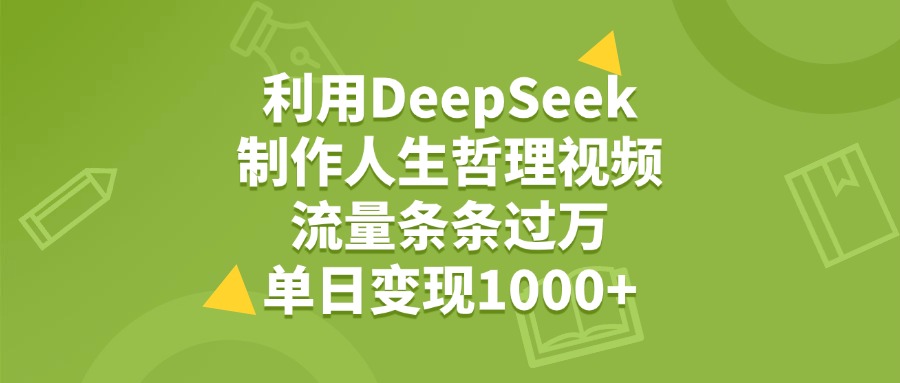利用DeepSeek，用人生哲理视频，流量条条过万，单日变现1000+-芸启轻创