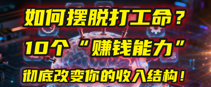 如何摆脱打工命？用10年总结10个“赚钱能力”，彻底改变你的收入结构！(2025必看)-芸启轻创