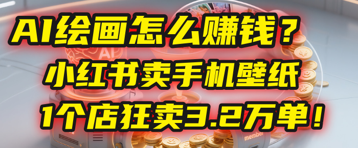 AI绘画怎么赚钱?2025年“手机壁纸”项目:0成本,1个店狂卖3.2万单!(小红书)-芸启轻创