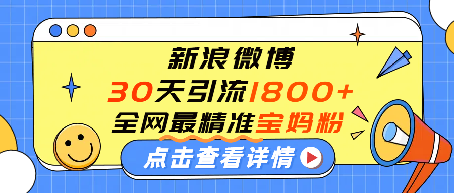 微博30天引流1800+全网最精准“宝妈”！手把手演示！-芸启轻创