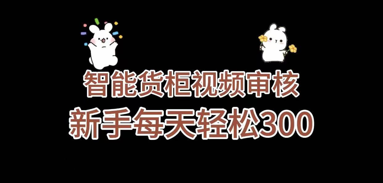 《智能货柜视频审核,几秒一单,多劳多得,新人小白一天轻松 300+,零门槛》-芸启轻创