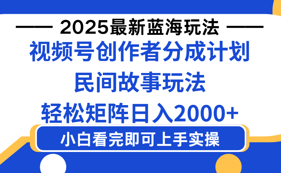 2025最新蓝海赛道玩法视频号创作者分成民间故事玩法，AI一键生成爆款视频，轻松日入2000+-芸启轻创