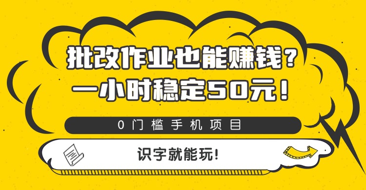 批改作业也能赚钱？0门槛手机项目，一小时稳定50元，识字就能玩-芸启轻创