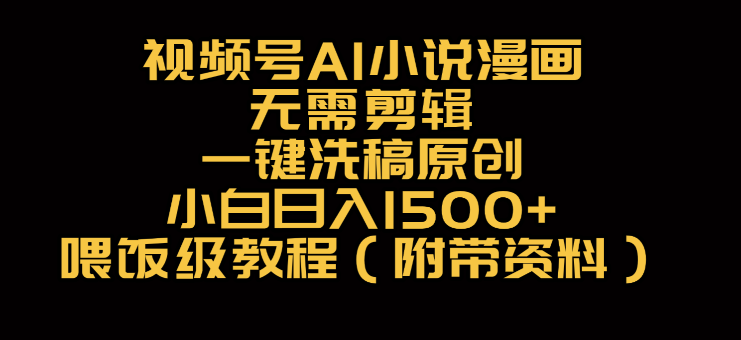 视频号AI小说漫画，无需剪辑，一键洗稿原创，小白日入500+，喂饭级教程-芸启轻创