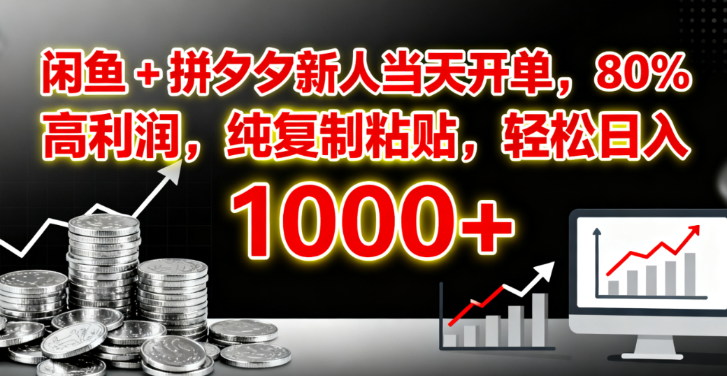 闲鱼 + 拼夕夕新人当天开单,80% 高利润,纯复制粘贴,轻松日入 1000+-芸启轻创