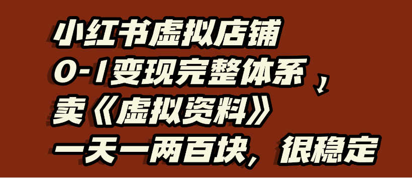 小红书虚拟店铺0-1变现完整体系，虚拟资料，一天一两百块，很稳定-芸启轻创