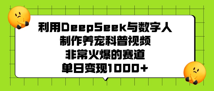 利用DeepSeek，与数字人，制作养宠科普视频，非常火爆的赛道，单日变现1000+-芸启轻创