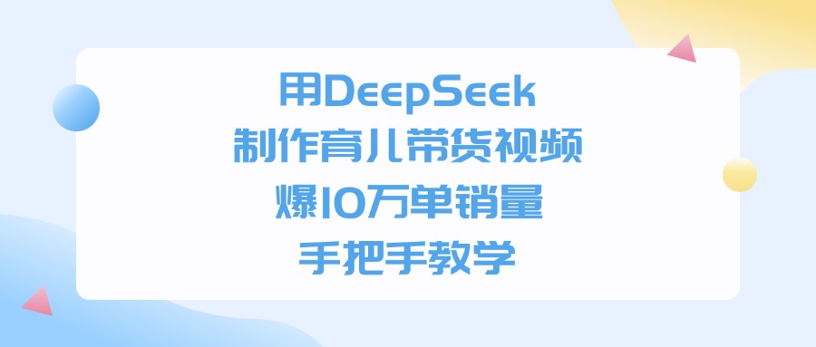 利用DeepSeek制作育儿带货视频，爆10万单销量，手把手教学-芸启轻创