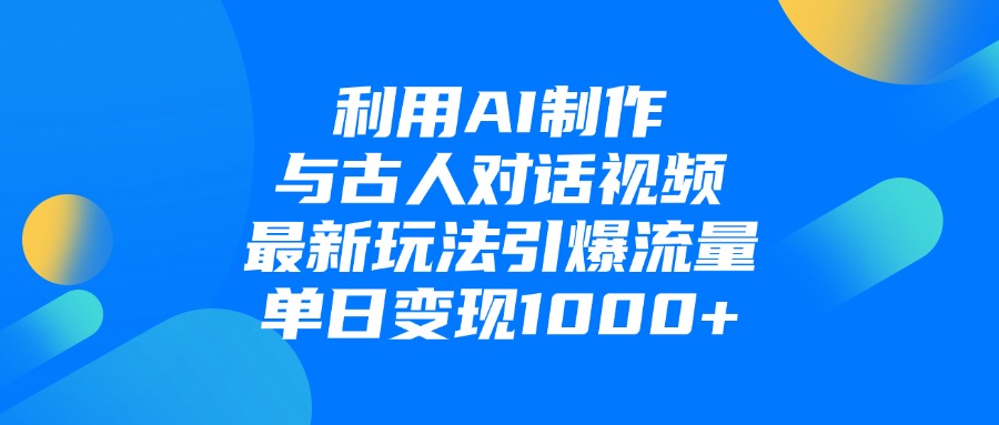 利用AI制作和古人对话的视频，最新玩法引爆流量，单日变现1000+-芸启轻创