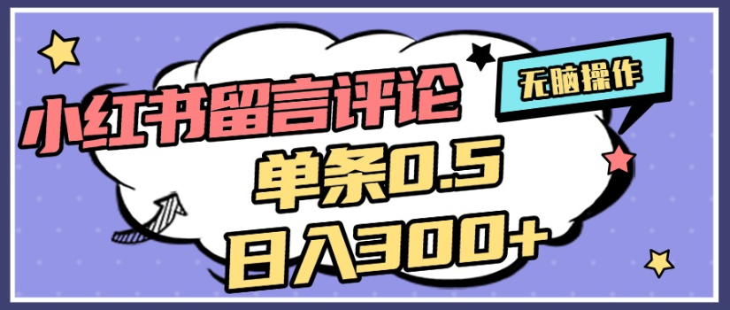 2025年最新小红书评论单条0.5元，日入300＋，无上限，详细操作流程-芸启轻创