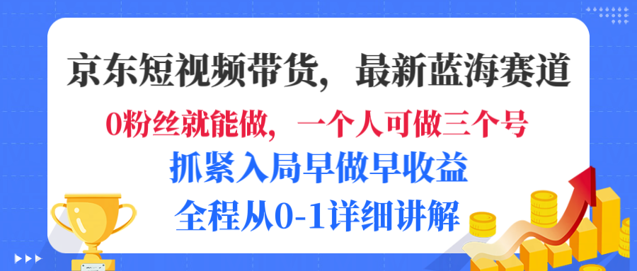 京东短视频带货,最新蓝海赛道,发视频长尾流量,未来几年躺赚被动收益,全程从0-1详细讲解-芸启轻创