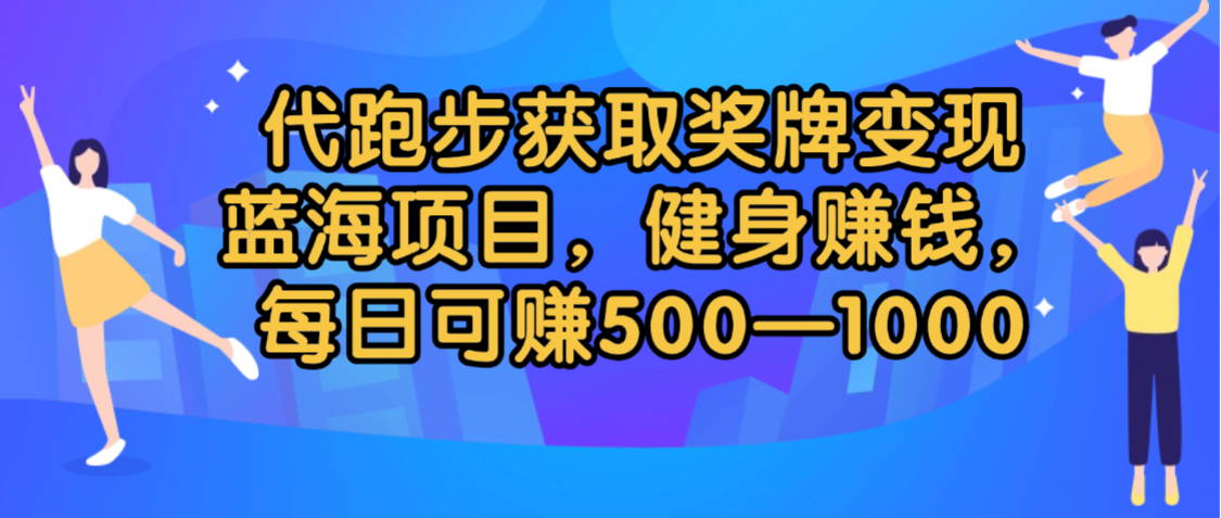 代跑步获取奖牌变现，蓝海项目，健身赚钱，每日可赚500-2000-芸启轻创