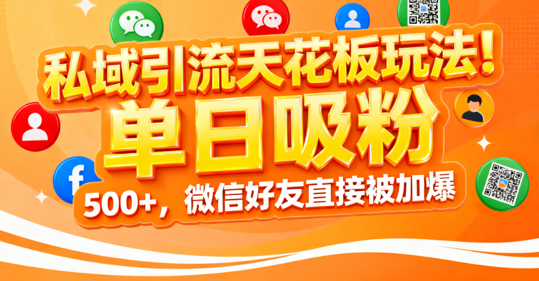 私域引流天花板玩法!单日吸粉 500+,微信好友直接被加爆-芸启轻创