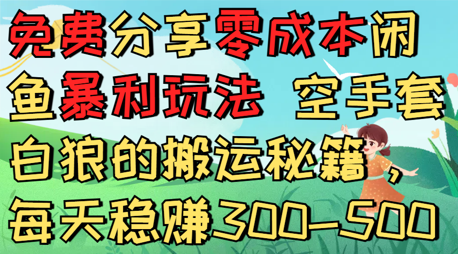 免费分享零成本闲鱼暴利玩法 空手套白狼的搬运秘籍，每天稳赚300-500-芸启轻创