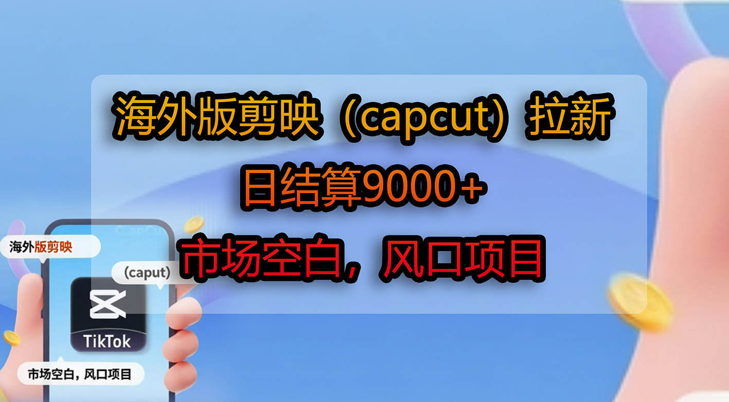 海外版剪映（capcut）拉新，日结算9000+，市场空白，风口项目-芸启轻创