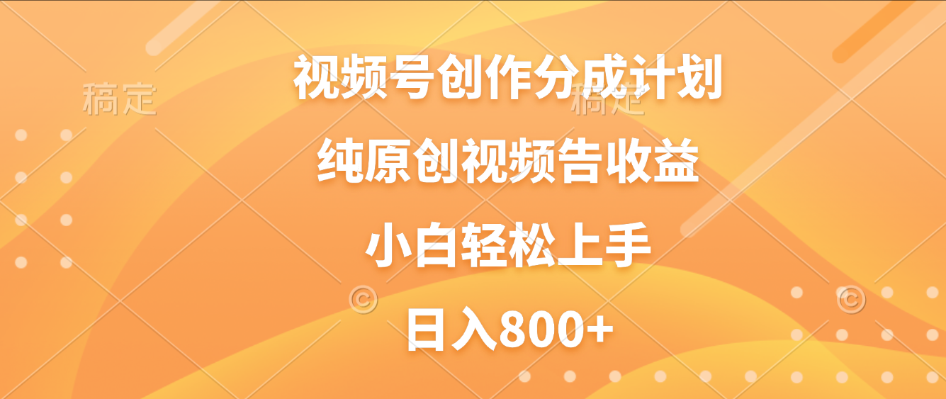 视频号创作分成计划,纯原创视频告收益,新手小白轻松上手,日入800+-芸启轻创