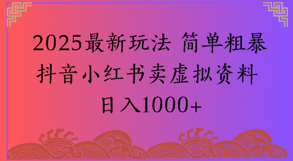 2025最新玩法，简单粗暴通过抖音小红书卖虚拟资料日1000+-芸启轻创