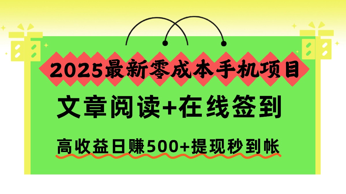 2025最新零成本手机项目，文章阅读+在线签到，高收益日赚500+提现秒到帐-芸启轻创