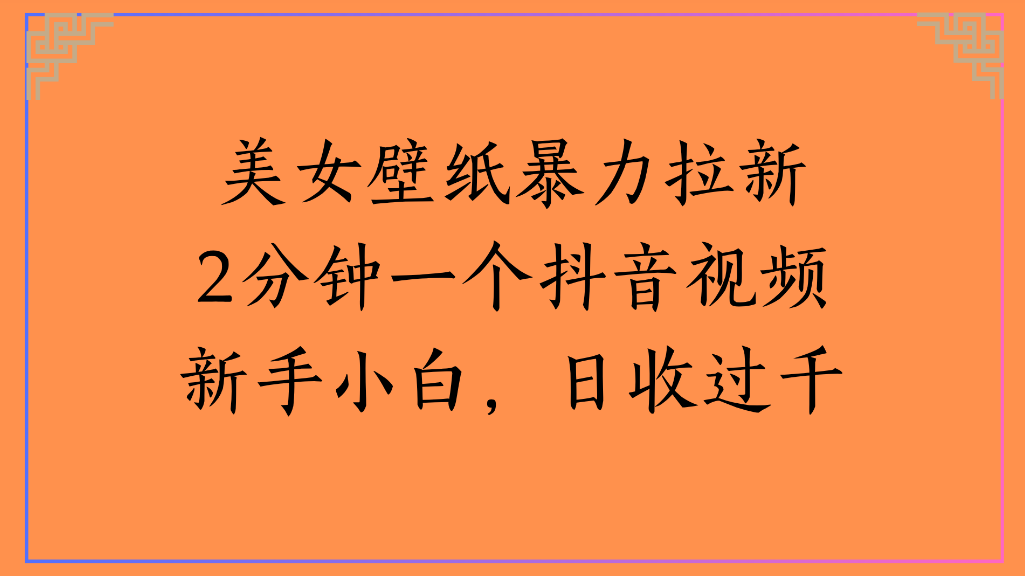 美女壁纸，暴力拉新2分钟一个抖音视频新手小白，日收过千-芸启轻创