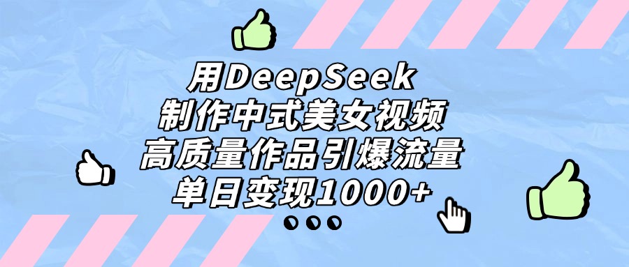 用DeepSeek制作，中式美女视频，高质量作品引爆流量！单日变现1000+-芸启轻创