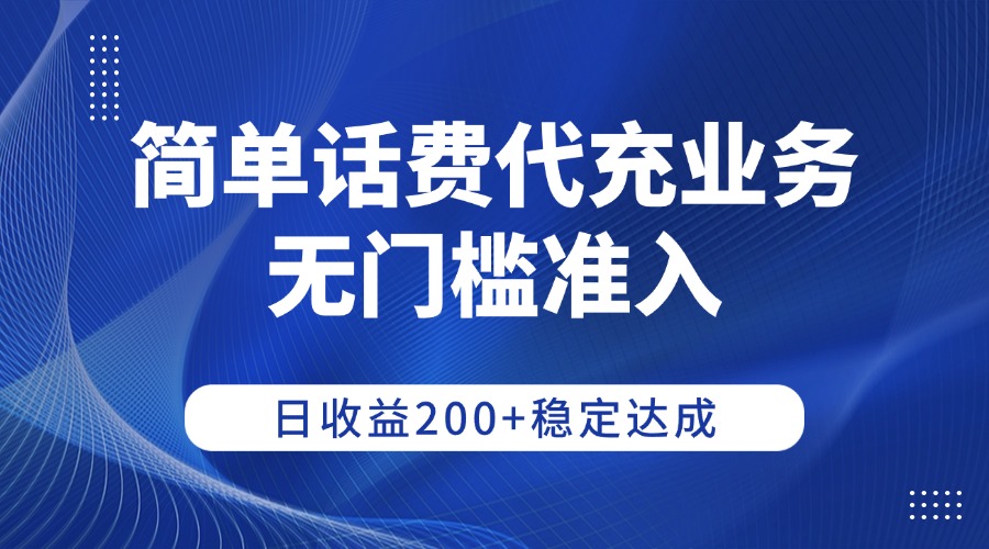 简单话费代充业务，无门槛准入，日收益200+稳定达成-芸启轻创