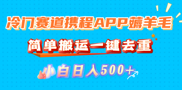 冷门赛道携程APP薅羊毛，简单搬运一键去重，小白日入500+-芸启轻创