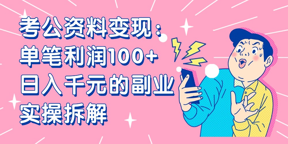 【小红书、咸鱼变现】考公资料变现：单笔利润100+，日入千元的副业实操拆解-芸启轻创