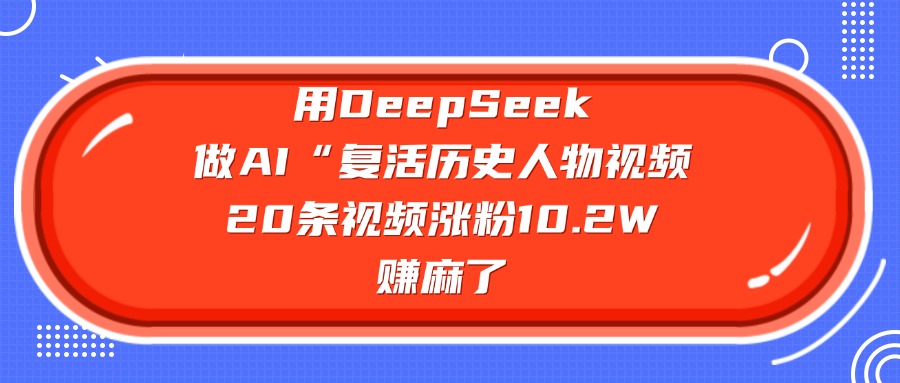 用DeepSeek做复活历史人物AI视频，20条视频涨粉10.2W，赚麻了-芸启轻创