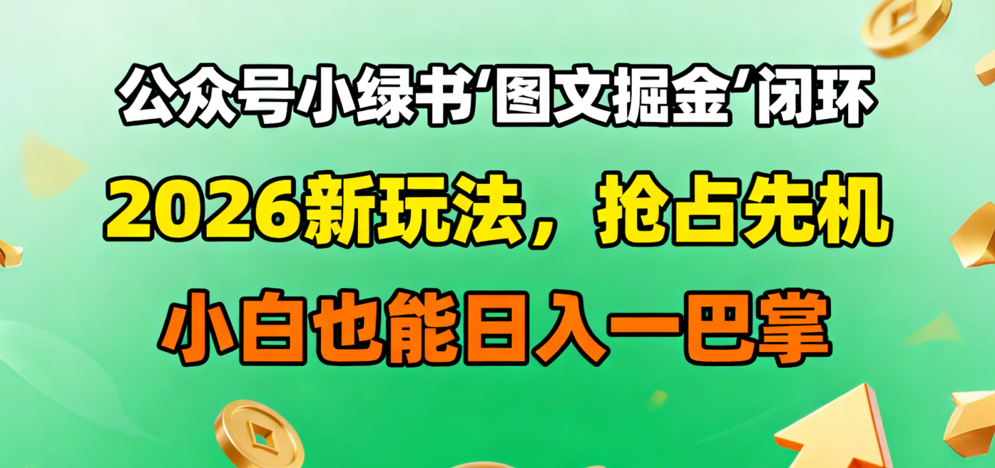 公众号小绿书图文掘金闭环,2026新玩法,抢占先机,小白也能日入一巴掌-芸启轻创