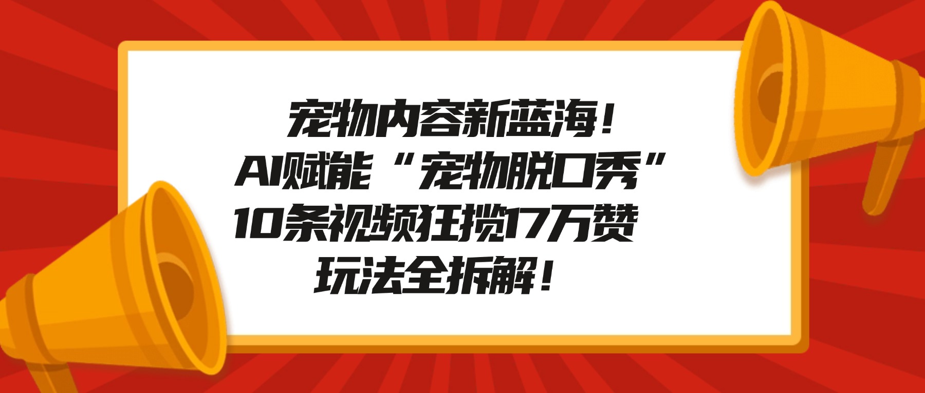 宠物内容新蓝海！AI赋能“宠物脱口秀”，10条视频狂揽17万赞，玩法全拆解！-芸启轻创