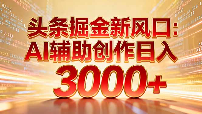 头条掘金新风口：AI辅助创作日入3000+，矩阵玩法当天启动隔天见效-芸启轻创