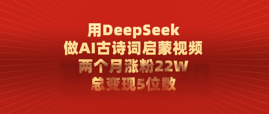 利用DeepSeek做AI古诗词启蒙视频，两个月直接涨粉22W，总变现5位数-芸启轻创