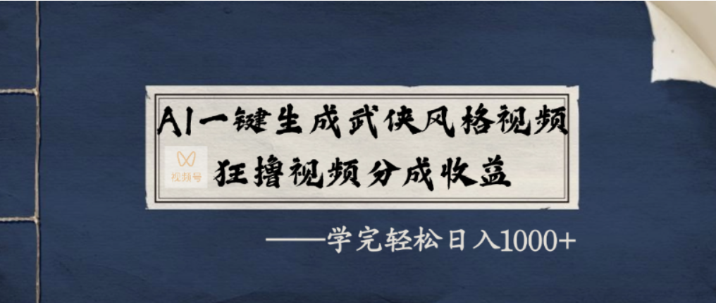 AI一键生成武侠风格视频，视频号分成收益狂撸，学完轻松日入1000+-芸启轻创