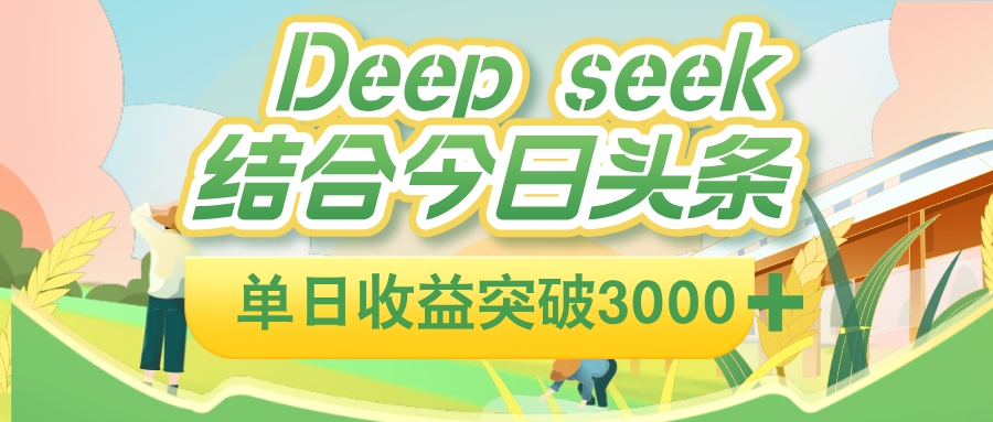 deep seek 结合今日头条，单日收益可突破 3000+，只需要简单的复制粘贴即可-芸启轻创