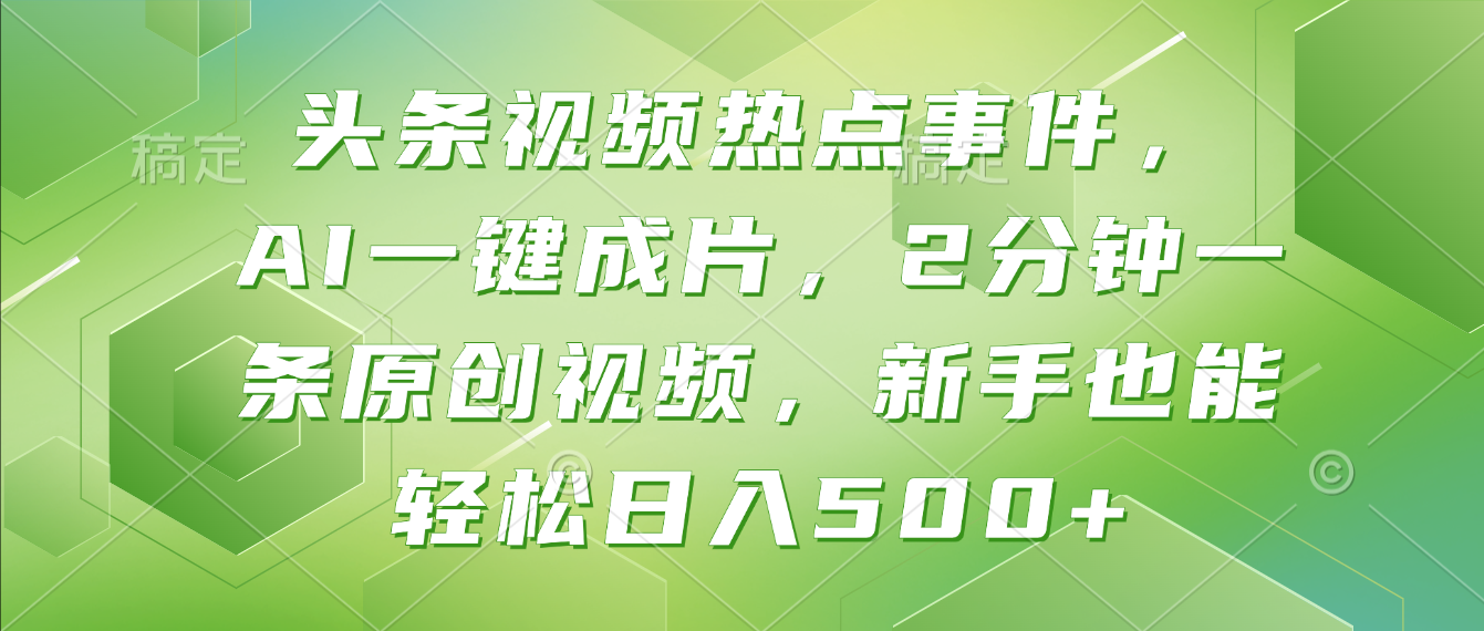 头条视频热点事件， AI一键成片，2分钟一条原创视频，新手也能轻松日入500+！-芸启轻创