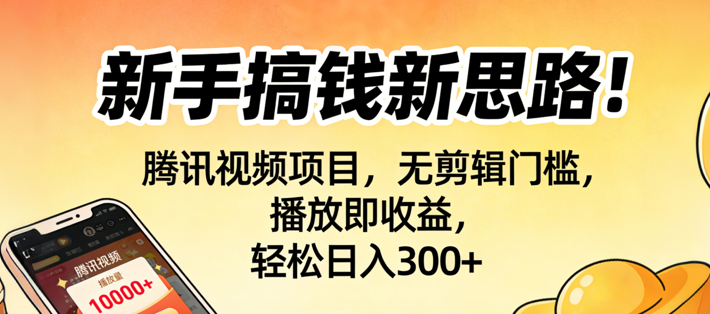 新手搞钱新思路！腾讯视频项目，无剪辑门槛，播放即收益，轻松日入300+-芸启轻创