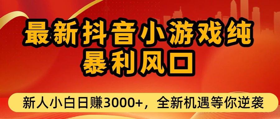 最新抖音小游戏纯暴利风口!小白单日稳赚3000+，全新机遇千万别错过-芸启轻创