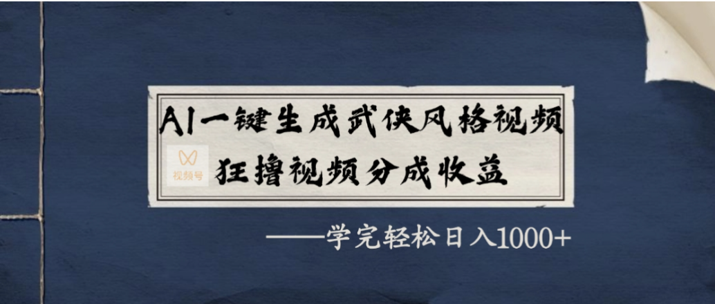 AI一键生成武侠风格视频，狂撸视频号分成收益，学会轻松日入1000+-芸启轻创