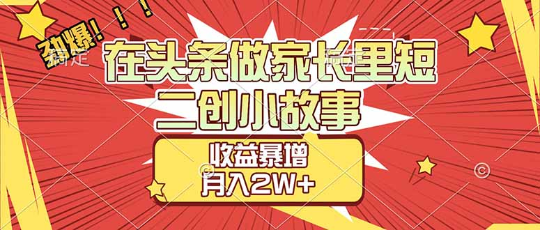 【劲爆】在头条做家长里短二创小故事，收益暴增，月入2W+-芸启轻创