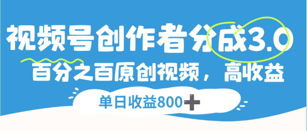 视频号创作者分成3.0，100%原创视频高收益，单日可收益800+-芸启轻创