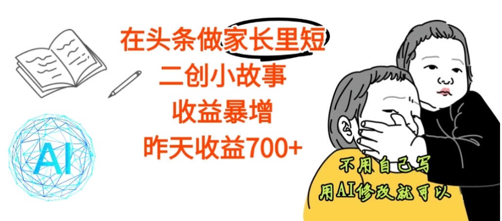 【震惊】在头条做家长里短二创小故事，收益暴增，昨天收益700+-芸启轻创