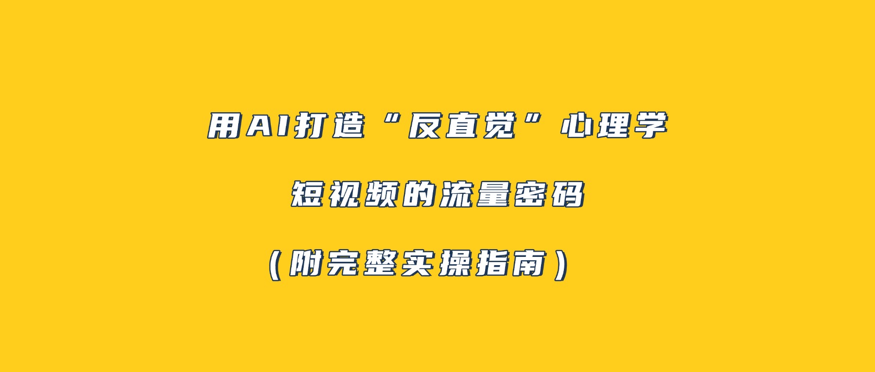 用AI打造“反直觉”心理学短视频的流量密码（附完整实操指南）-芸启轻创