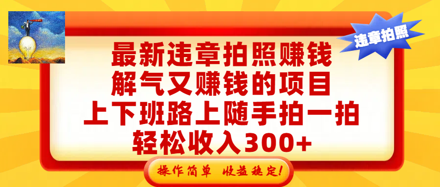 最新违章拍照赚钱,解气又赚钱的项目,上下班路上随手拍一拍,轻松收入300+,悄悄的闷声发大财,操作简单,收益稳!-芸启轻创